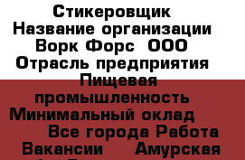 Стикеровщик › Название организации ­ Ворк Форс, ООО › Отрасль предприятия ­ Пищевая промышленность › Минимальный оклад ­ 27 000 - Все города Работа » Вакансии   . Амурская обл.,Благовещенск г.